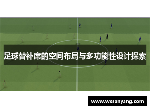 足球替补席的空间布局与多功能性设计探索